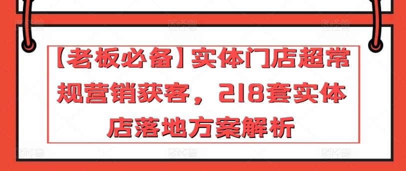 【老板必备】实体门店超常规营销获客，218套实体店落地方案解析-揽颜居工坊