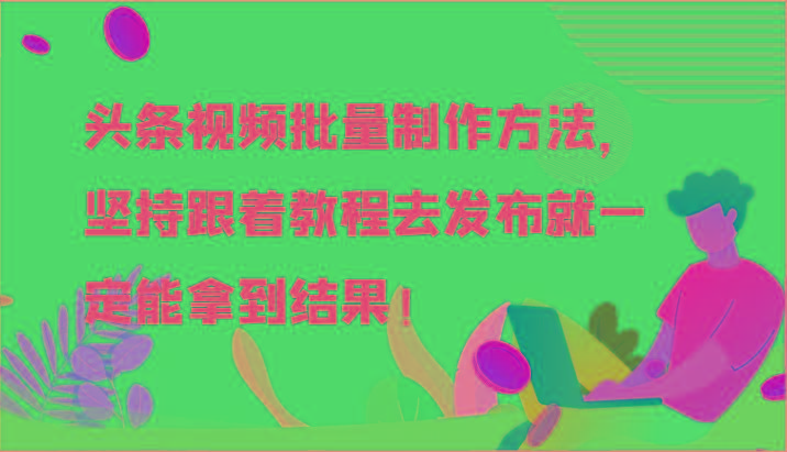 头条视频批量制作方法，坚持跟着教程去发布就一定能拿到结果！-揽颜居工坊