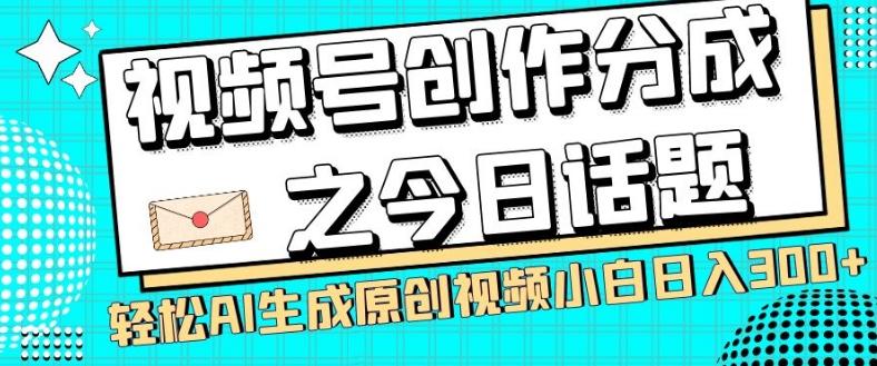 视频号创作分成之今日话题，两种方法，轻松AI生成原创视频，小白日入300+-揽颜居工坊