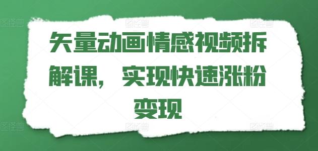 矢量动画情感视频拆解课，实现快速涨粉变现-揽颜居工坊