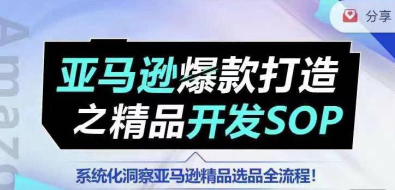 【训练营】亚马逊爆款打造之精品开发SOP，系统化洞察亚马逊精品选品全流程-揽颜居工坊
