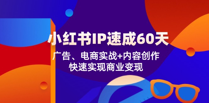 小红书 IP速成60天：广告、电商实战+内容创作，快速实现商业变现-揽颜居工坊