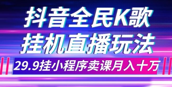 抖音全民K歌直播不露脸玩法，29.9挂小程序卖课月入10万-揽颜居工坊