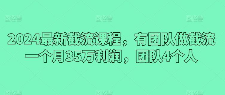 2024最新截流课程，有团队做截流一个月35万利润，团队4个人-揽颜居工坊