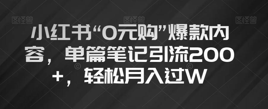 小红书“0元购”爆款内容，单篇笔记引流200+，轻松月入过W【揭秘】-揽颜居工坊