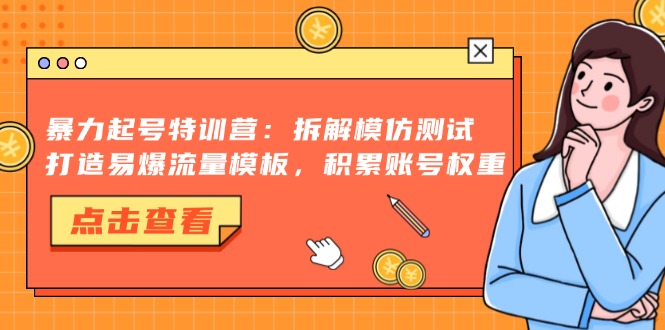 暴力起号特训营：拆解模仿测试，打造易爆流量模板，积累账号权重-揽颜居工坊