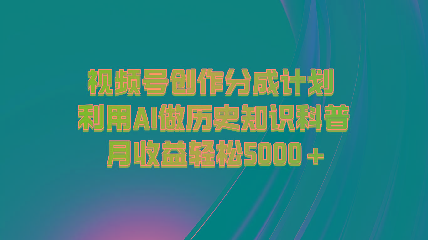 视频号创作分成计划 利用AI做历史知识科普 月收益轻松5000+-揽颜居工坊