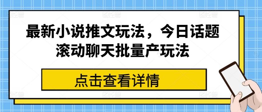 最新小说推文玩法，今日话题滚动聊天批量产玩法-揽颜居工坊