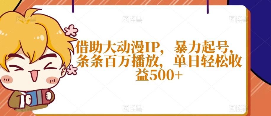 借助大动漫IP，暴力起号，条条百万播放，单日轻松收益500+【揭秘】-揽颜居工坊