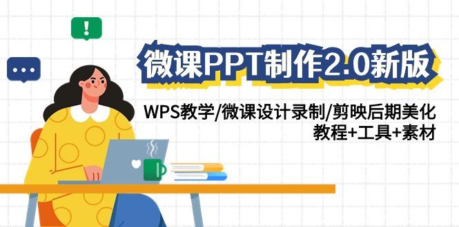(9304期)微课PPT制作-2.0新版：WPS教学/微课设计录制/剪映后期美化/教程+工具+素材-揽颜居工坊