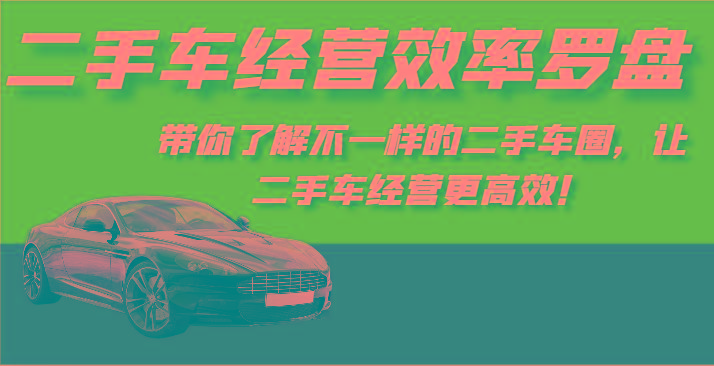 二手车经营效率罗盘-带你了解不一样的二手车圈，让二手车经营更高效！-揽颜居工坊