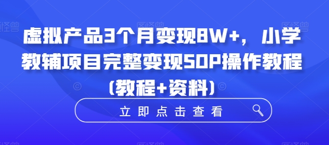 虚拟产品3个月变现8W+，小学教辅项目完整变现SOP操作教程(教程+资料)-揽颜居工坊