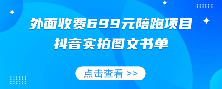 外面收费699元陪跑项目，抖音实拍图文书单，图文带货全攻略-揽颜居工坊