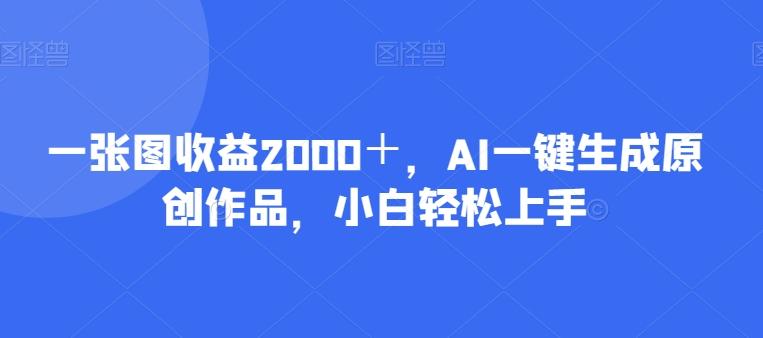 一张图收益2000+,AI一键生成原创作品,小白轻松上手-揽颜居工坊