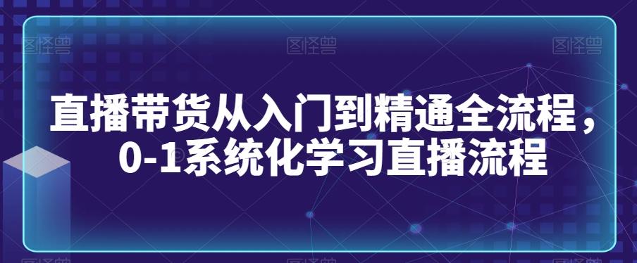 直播带货从入门到精通全流程,0-1系统化学习直播流程