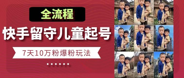 快手留守儿童博同情起号，7天10万粉爆粉玩法，全流程-揽颜居工坊