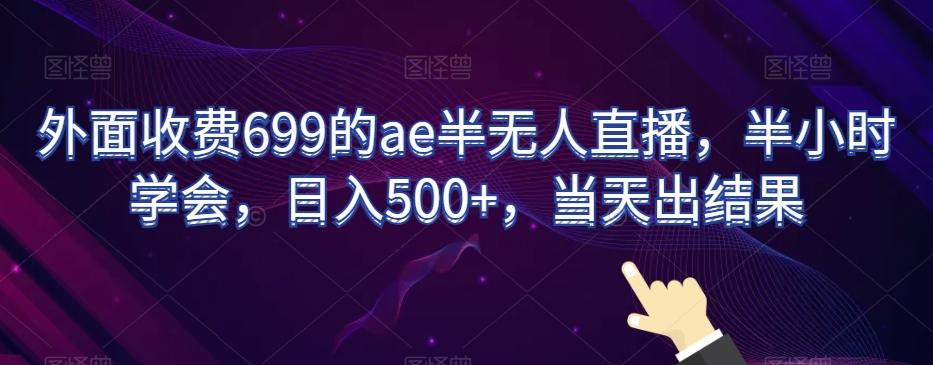 外面收费699的ae半无人直播，半小时学会，日入500+，当天出结果【揭秘】-揽颜居工坊