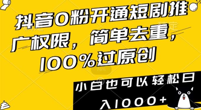 抖音0粉开通短剧推广权限，简单去重，100%过原创，小白也可以轻松日入1000+【揭秘】-揽颜居工坊
