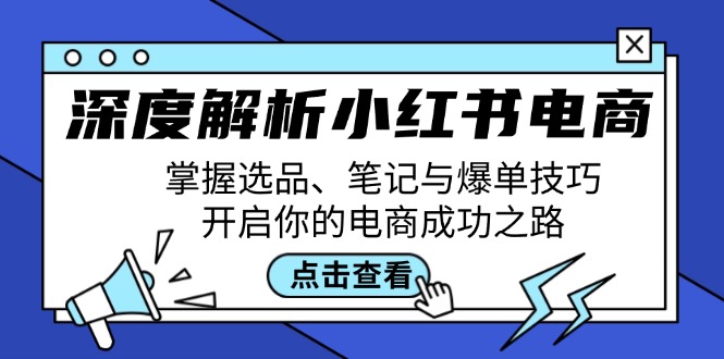 深度解析小红书电商：掌握选品、笔记与爆单技巧，开启你的电商成功之路-揽颜居工坊