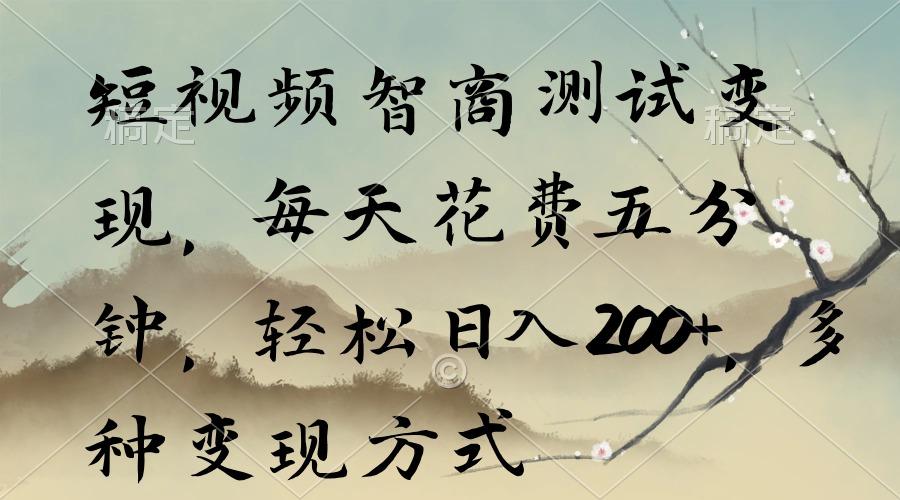 短视频智商测试变现，每天花费五分钟，轻松日入200+，多种变现方式-揽颜居工坊