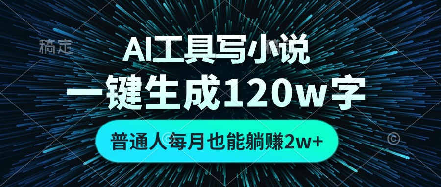 AI工具写小说，一键生成120万字，普通人每月也能躺赚2w+-揽颜居工坊