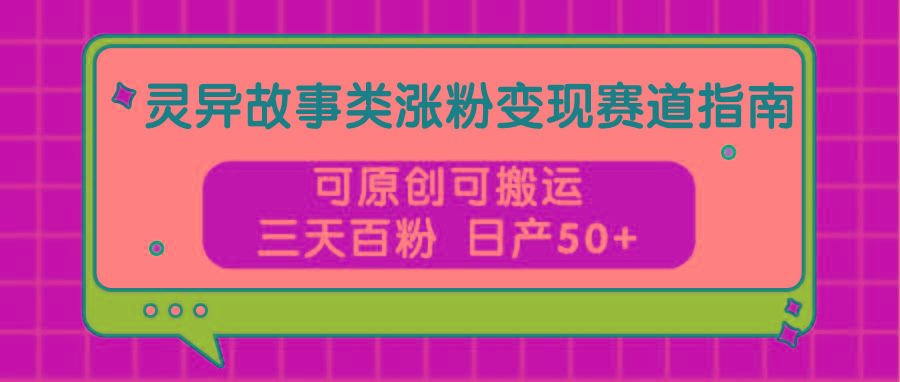 灵异故事类涨粉变现赛道指南，可原创可搬运，三天百粉 日产50+-揽颜居工坊