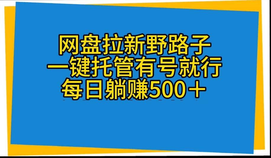 网盘拉新野路子，一键托管有号就行，全自动代发视频，每日躺赚500＋-揽颜居工坊