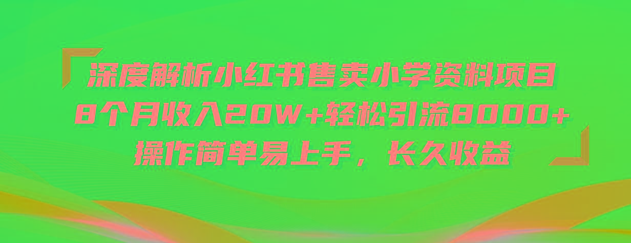 深度解析小红书售卖小学资料项目 8个月收入20W+轻松引流8000+操作简单...-揽颜居工坊
