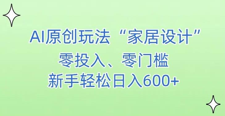 AI家居设计，简单好上手，新手小白什么也不会的，都可以轻松日入500+【揭秘】-揽颜居工坊