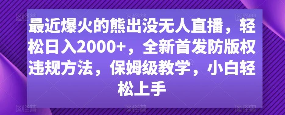 最近爆火的熊出没无人直播，轻松日入2000+，全新首发防版权违规方法【揭秘】-揽颜居工坊