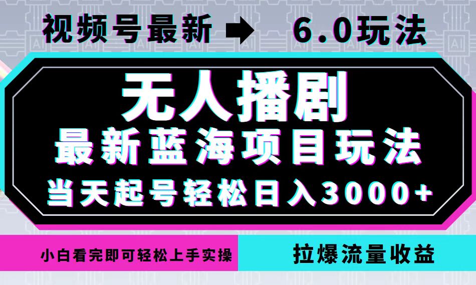 视频号最新6.0玩法，无人播剧，轻松日入3000+，最新蓝海项目，拉爆流量…-揽颜居工坊