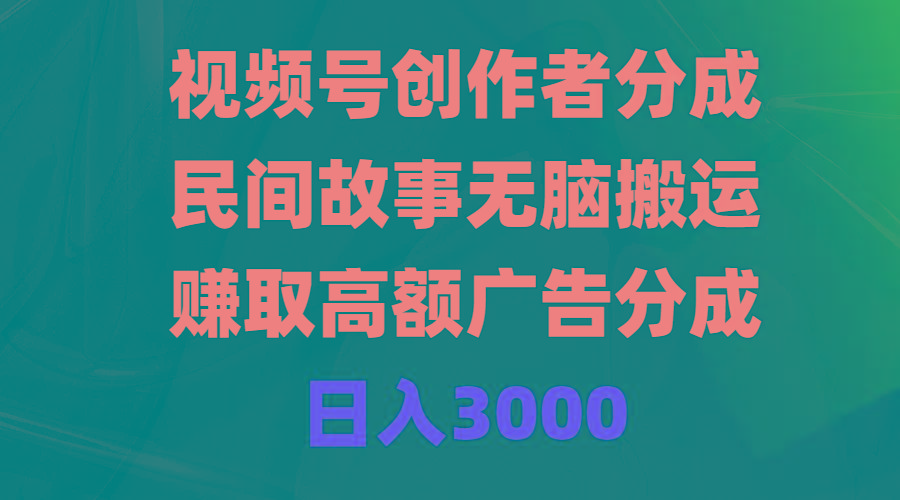 (9390期)视频号创作者分成，民间故事无脑搬运，赚取高额广告分成，日入3000-揽颜居工坊