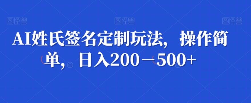 AI姓氏签名定制玩法,操作简单,日入200-500+-揽颜居工坊