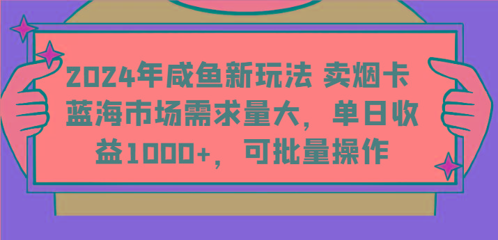 2024年咸鱼新玩法 卖烟卡 蓝海市场需求量大,单日收益1000+,可批量操作-揽颜居工坊