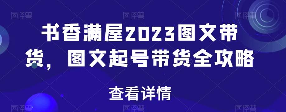 书香满屋2023图文带货，图文起号带货全攻略-揽颜居工坊