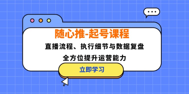 随心推-起号课程：直播流程、执行细节与数据复盘，全方位提升运营能力-揽颜居工坊