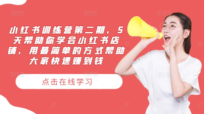 小红书训练营第二期，5天帮助你学会小红书店铺，用最简单的方式帮助大家快速赚到钱-揽颜居工坊