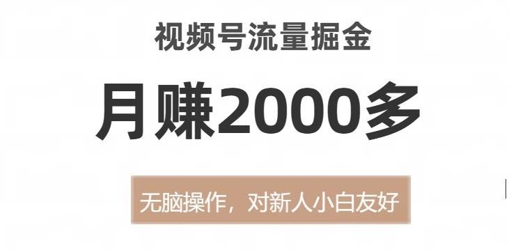 视频号流量掘金，无脑操作，对新人小白友好，月赚2000多【揭秘】-揽颜居工坊