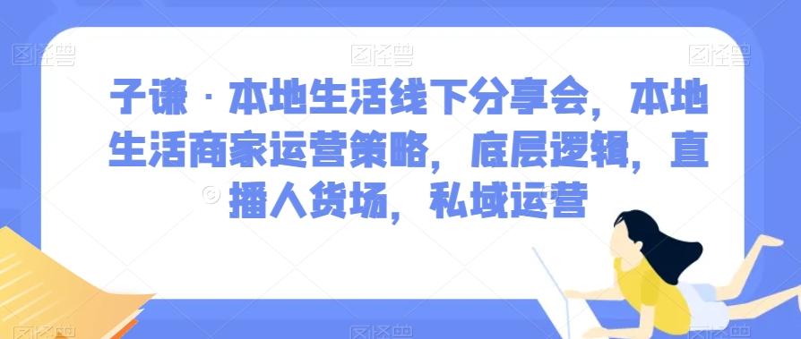 子谦·本地生活线下分享会，本地生活商家运营策略，底层逻辑，直播人货场，私域运营-揽颜居工坊