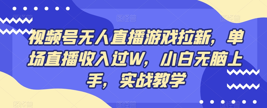 视频号无人直播游戏拉新，单场直播收入过W，小白无脑上手，实战教学-揽颜居工坊