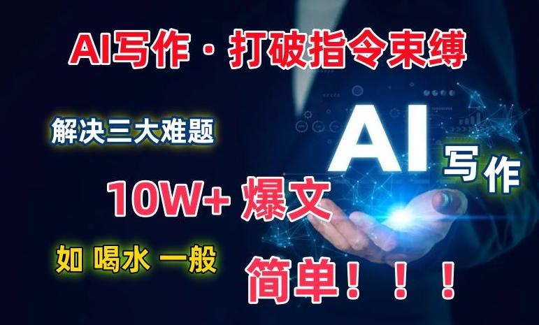 AI写作：解决三大难题，10W+爆文如喝水一般简单，打破指令调教束缚【揭秘】-揽颜居工坊