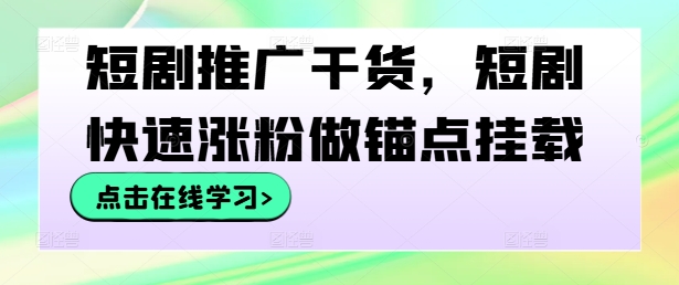 短剧推广干货，短剧快速涨粉做锚点挂载-揽颜居工坊