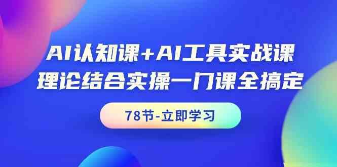 AI认知课+AI工具实战课，理论结合实操一门课全搞定(78节)-揽颜居工坊