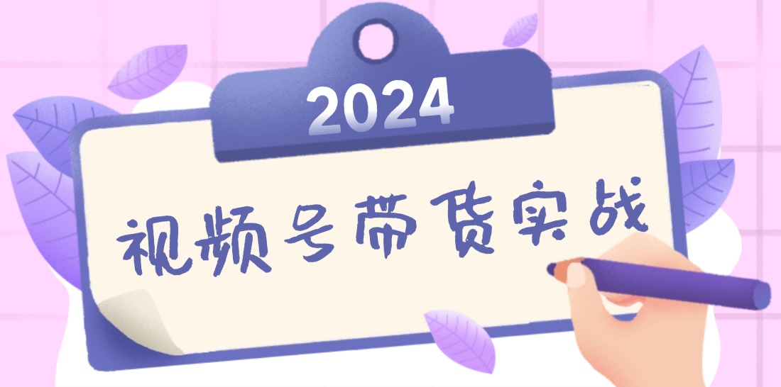 2024视频号最新带货实战课：无人直播/书单号卖货/个人IP口播 (附资料素材-揽颜居工坊