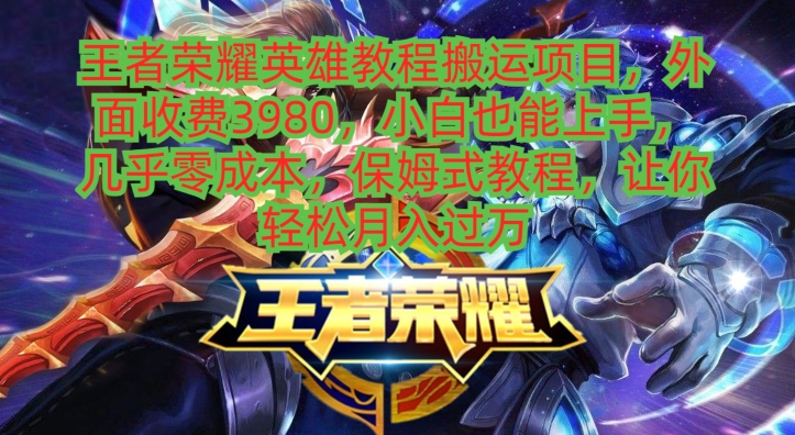王者荣耀英雄教程搬运项目，小白也能上手，几乎零成本，保姆式教程-揽颜居工坊