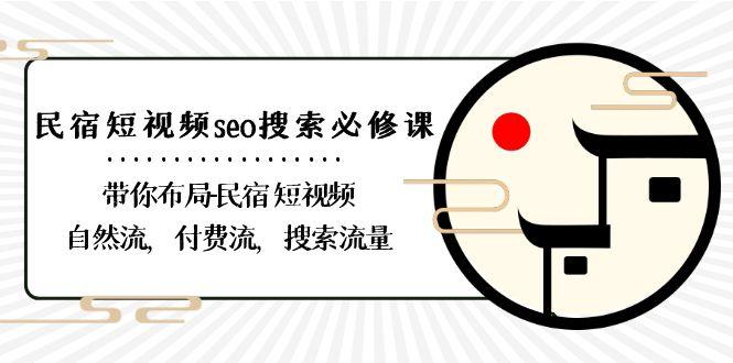 民宿短视频seo搜索必修课：带你布局民宿短视频自然流，付费流，搜索流量-揽颜居工坊