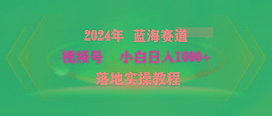 (9515期)2024年蓝海赛道 视频号  小白日入1000+ 落地实操教程-揽颜居工坊