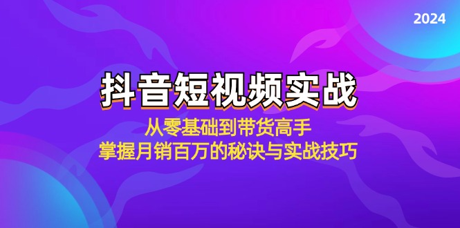 抖音短视频实战：从零基础到带货高手，掌握月销百万的秘诀与实战技巧-揽颜居工坊