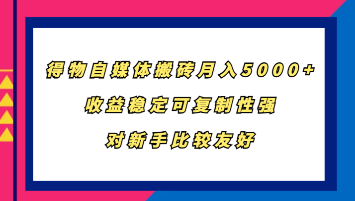 得物自媒体搬砖，月入5000+，收益稳定可复制性强，对新手比较友好-揽颜居工坊