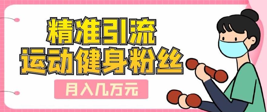 精准引流运动健身粉丝，轻松月入几万-揽颜居工坊
